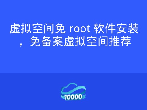 虚拟空间免 root 软件安装,免备案虚拟空间推荐