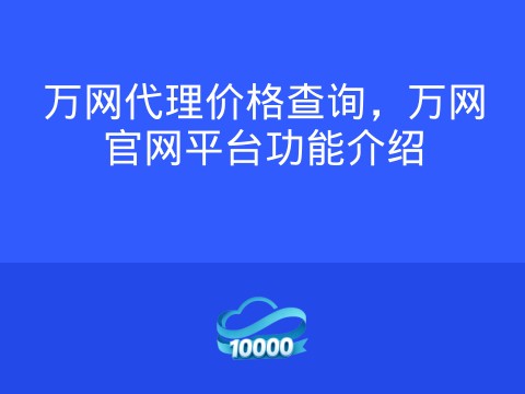 万网代理价格查询,万网官网平台功能介绍