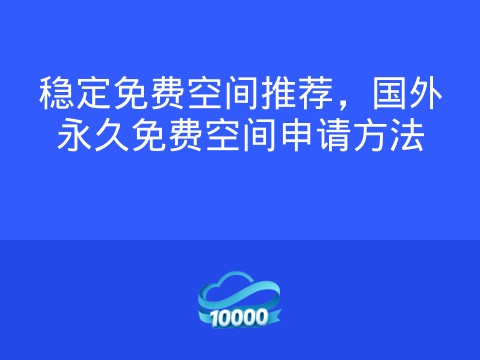 稳定免费空间推荐,国外永久免费空间申请方法