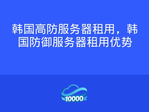 韩国高防服务器租用,韩国防御服务器租用优势