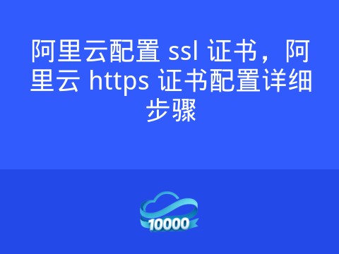 阿里云配置 ssl 证书,阿里云 https 证书配置详细步骤