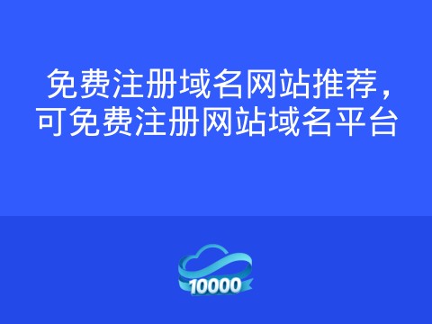 免费注册域名网站推荐,可免费注册网站域名平台