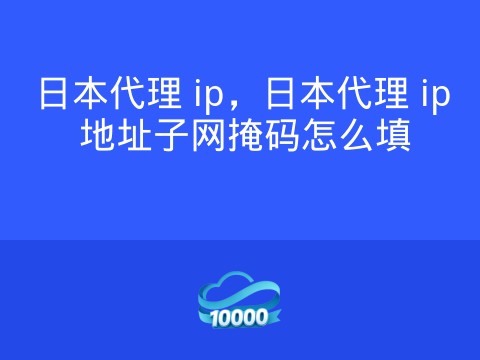 日本代理 ip,日本代理 ip 地址子网掩码怎么填