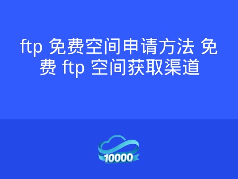 ftp 免费空间申请方法 免费 ftp 空间获取渠道