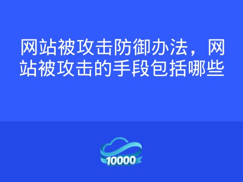 网站被攻击防御办法,网站被攻击的手段包括哪些