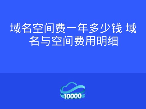 域名空间费一年多少钱 域名与空间费用明细