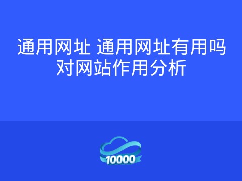 通用网址 通用网址有用吗对网站作用分析