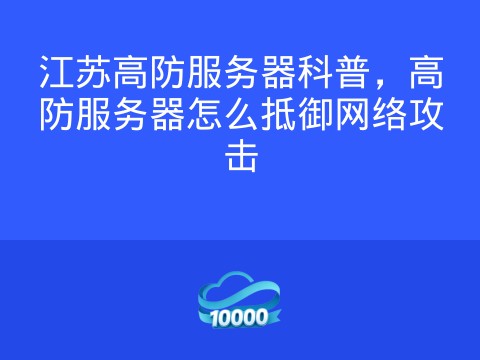 江苏高防服务器科普，高防服务器怎么抵御网络攻击