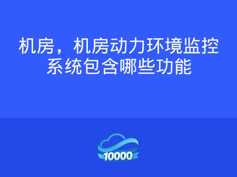 机房,机房动力环境监控系统包含哪些功能