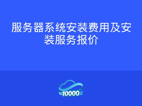 服务器系统安装费用及安装服务报价