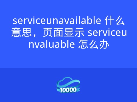 serviceunavailable 什么意思,页面显示 serviceunvaluable 怎么办