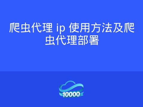 爬虫代理 ip 使用方法及爬虫代理部署