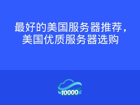 最好的美国服务器推荐,美国优质服务器选购