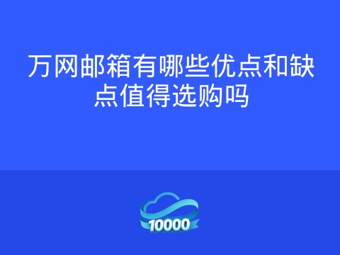 万网邮箱有哪些优点和缺点值得选购吗