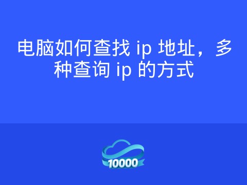 电脑如何查找 ip 地址,多种查询 ip 的方式