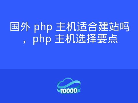 国外 php 主机适合建站吗,php 主机选择要点