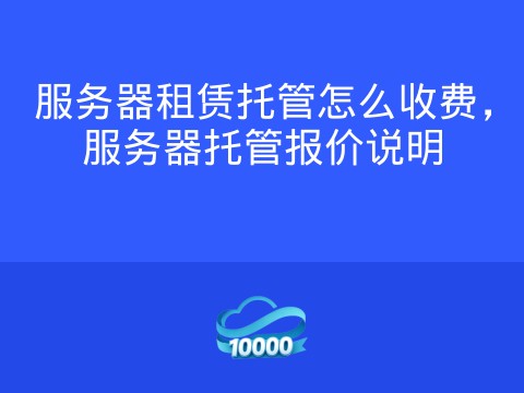 服务器租赁托管怎么收费,服务器托管报价说明