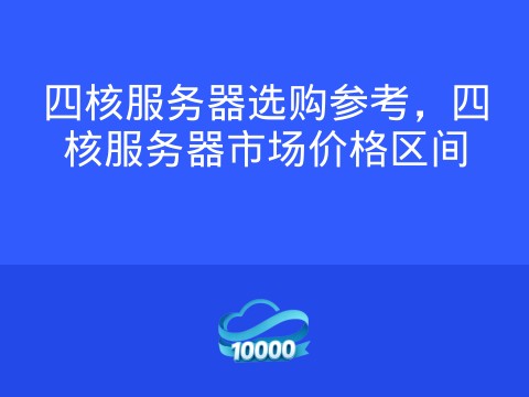 四核服务器选购参考,四核服务器市场价格区间