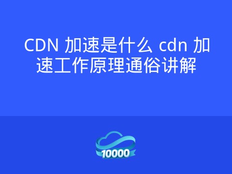 CDN 加速是什么 cdn 加速工作原理通俗讲解