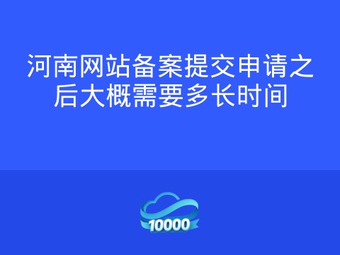 河南网站备案提交申请之后大概需要多长时间