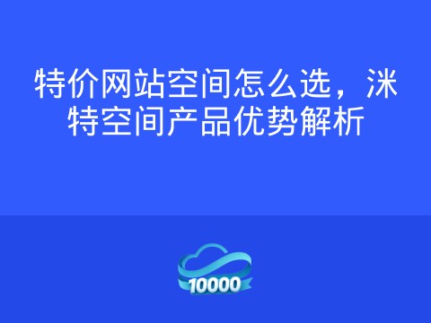 特价网站空间怎么选,洣特空间产品优势解析