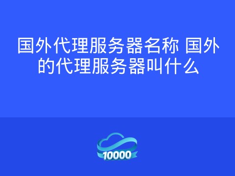国外代理服务器名称 国外的代理服务器叫什么