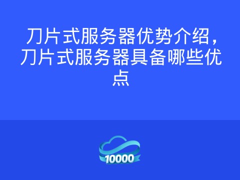 刀片式服务器优势介绍,刀片式服务器具备哪些优点