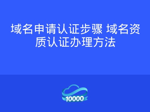 域名申请认证步骤 域名资质认证办理方法