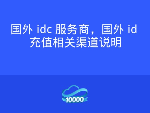国外 idc 服务商,国外 id 充值相关渠道说明