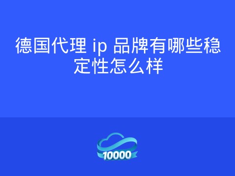 德国代理 ip 品牌有哪些稳定性怎么样
