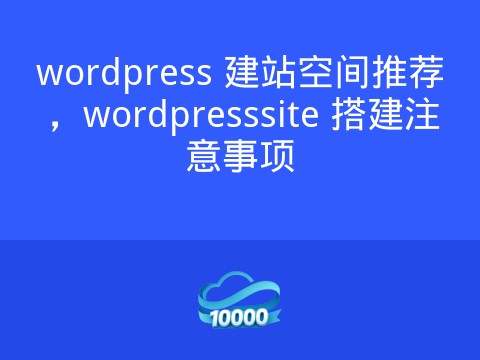 wordpress 建站空间推荐，wordpresssite 搭建注意事项