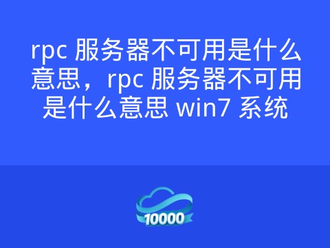 rpc 服务器不可用是什么意思,rpc 服务器不可用是什么意思 win7 系统