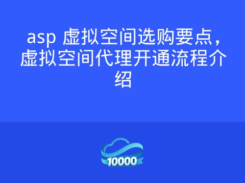 asp 虚拟空间选购要点,虚拟空间代理开通流程介绍