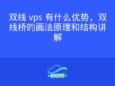 双线 vps 有什么优势,双线桥的画法原理和结构讲解