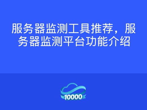 服务器监测工具推荐,服务器监测平台功能介绍