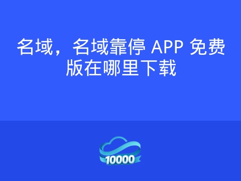 名域，名域靠停 APP 免费版在哪里下载