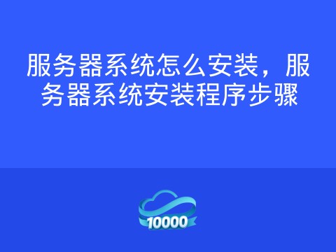 服务器系统怎么安装，服务器系统安装程序步骤