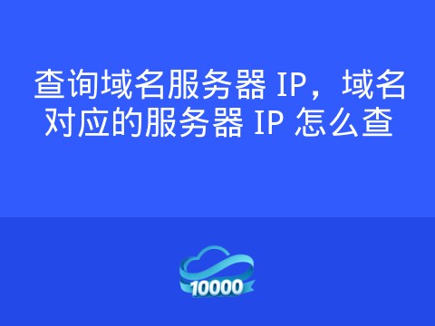 查询域名服务器 IP,域名对应的服务器 IP 怎么查