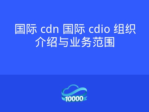 国际 cdn 国际 cdio 组织介绍与业务范围
