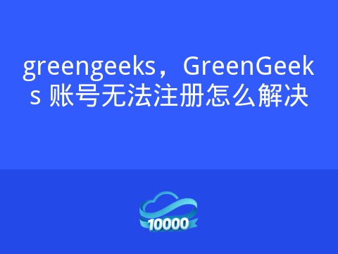 greengeeks,GreenGeeks 账号无法注册怎么解决