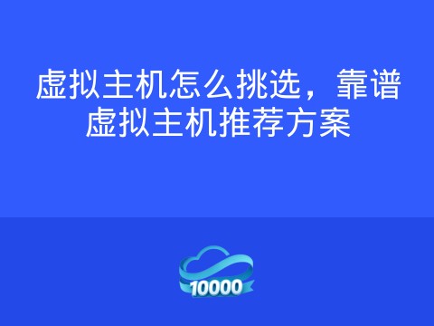 虚拟主机怎么挑选，靠谱虚拟主机推荐方案
