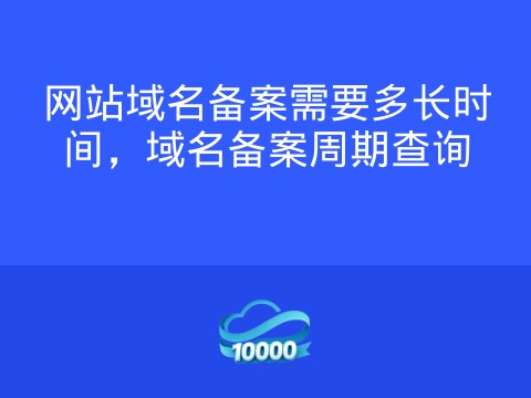 网站域名备案需要多长时间,域名备案周期查询