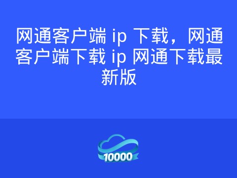 网通客户端 ip 下载，网通客户端下载 ip 网通下载最新版