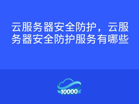 云服务器安全防护,云服务器安全防护服务有哪些