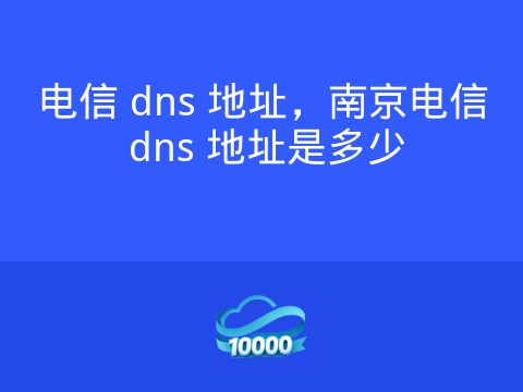 电信 dns 地址,南京电信 dns 地址是多少