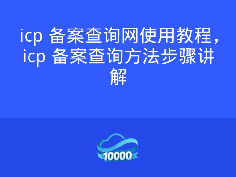 icp 备案查询网使用教程,icp 备案查询方法步骤讲解