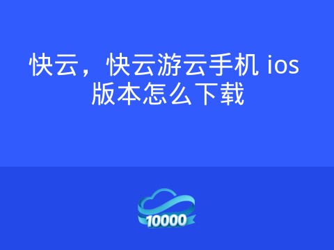 快云,快云游云手机 ios 版本怎么下载