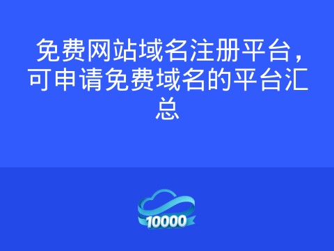 免费网站域名注册平台,可申请免费域名的平台汇总