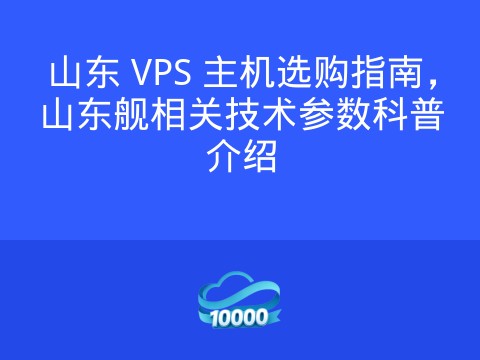 山东 VPS 主机选购指南,山东舰相关技术参数科普介绍