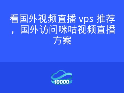 看国外视频直播 vps 推荐,国外访问咪咕视频直播方案